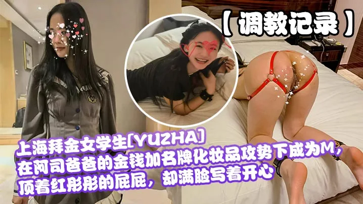 调教记录.上海拜金女学生YUZHA在阿司爸爸的金钱加名牌化妆品攻势下成为M顶着红彤彤的屁屁却满脸写着开心