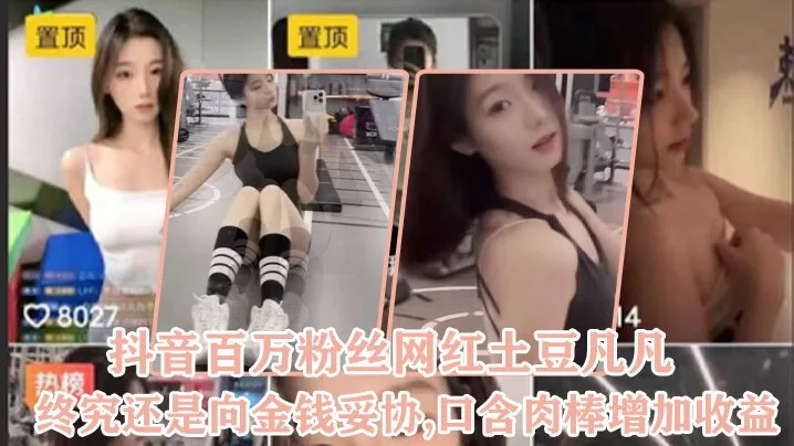 抖音百万粉丝网红土豆凡凡终究还是向金钱.妥协口含肉棒增加收益