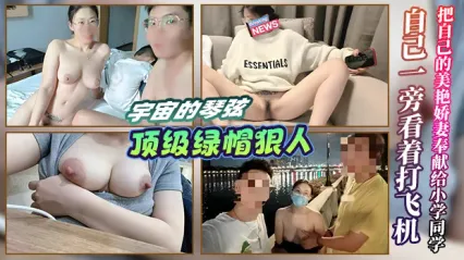 顶级绿帽狠人 宇宙的琴弦！把美艳娇妻主动奉献给小学同学操弄 自己坐在旁边看着打飞机 忍不住加入3P大战一起猛干老婆 封面