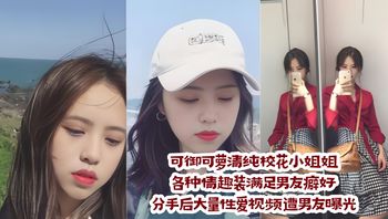 可御可萝清纯校花小姐姐各种情趣装满足男友癖好 分手后大量性爱视频遭男友曝光 封面