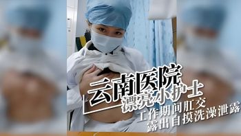 云南医院漂亮小护士 工作期间肛交露出自摸洗澡泄露 封面