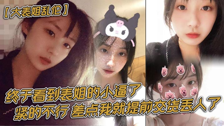 表姐乱伦终于看到表姐的小逼了，紧的不行，差点我就提前交货丢人了 封面