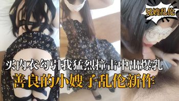 海角乱伦『善良的小嫂子』乱伦新作嫂子新买内衣勾引我猛烈撞击中出爆乳嫂子 封面