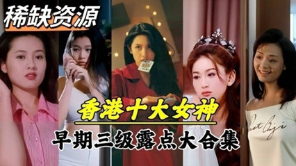 全网稀缺香港十大女神早期三级电影露点泄密资源合集 封面