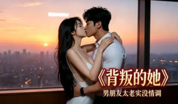 背叛的她 AI成人短剧 嫌弃男友没情调 出轨外头找男人调情性爱被大屌狠狠猛干 封面