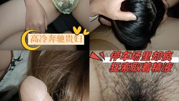 高冷奔驰贵妇，停车场里却疯狂索取着精液，户外做爱真刺激 封面