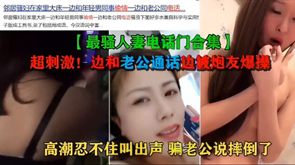 最骚人妻电话门合集 超刺激！边和老公通话边被炮友爆操 封面