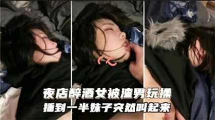 夜店醉酒被渣男玩操，插到一半妹子突然醒过 封面