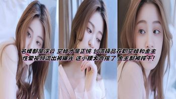 名媛都是浮云 空姐才是正统 台湾极品在职空姐和金主性爱视频流出被曝光 这小腰太会摇了 金主都被榨干！ 封面