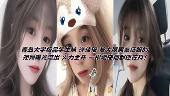 青岛大学极品学生妹 许佳琦 被大屌男友征服的视频曝光流出 火力全开 一根烟抽烟都还在抖！ 封面