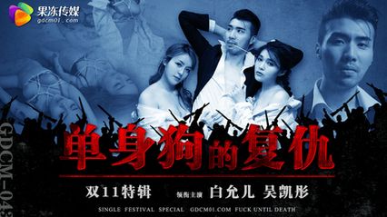 果冻传媒 GDCM043 双11特辑 单身狗的复仇 - 白允儿 吴凯彤 封面