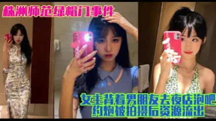 株洲师范绿帽门事件曝光，女主有男朋友期间去夜店泡吧约炮饥渴口交吃鸡视频被拍摄后资源流出！ 封面