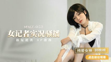 猫爪传媒 MMZ052 女记者实况骚播 - 顾桃桃 封面