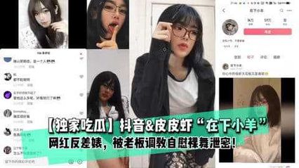 独家吃瓜抖音网红 在下小羊 私下极度反差，肉肉老板狂宠调教，自慰裸舞视频遭被泄密！ 封面