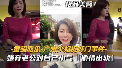 重磅吃瓜广州少妇捉奸门事件，美艳少妇嫌弃老公对自己小气，偷情出轨 封面