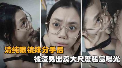 自拍泄密 清纯眼镜妹被渣男出轨，分手后遭报复私密曝光 口交颜射大尺视频惨遭流出！ 封面
