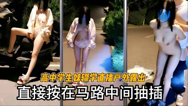 胆子太大了 美女在线直播户外露出 深夜直接在马路上开干 后入猛怼疯狂抽插骚逼 这刺激感直接拉满 封面