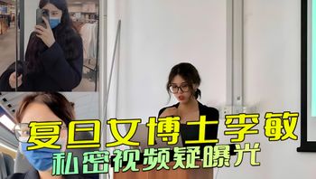 复旦女博士李敏的黑料被挖出，私密视频曝光：白天端庄夜晚狂野，她放浪形骸，彻底放飞自我，引发热议 封面