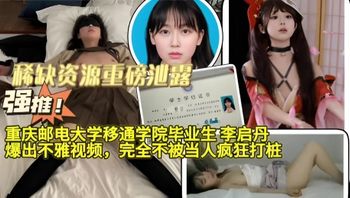 重磅泄露，重庆邮电大学移通学院毕业生李启丹爆出不雅视频，完全不被当人疯狂打桩！ 封面