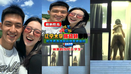 辽宁大学 陈晓颖落地窗前做爱被偷拍 真是刺激 封面