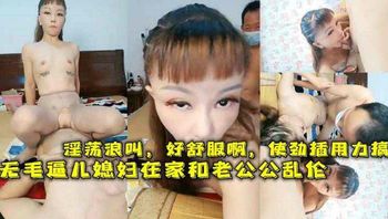 无毛逼儿媳妇在家和老公公乱伦，淫荡浪叫，好舒服啊，使劲插用力搞 封面
