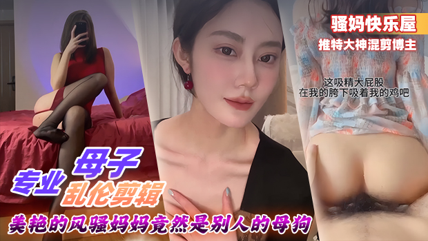 真实母子乱伦 推特大神混剪博主 美艳的风骚妈妈是别人的母狗 3P抽插骚逼 足交 深喉口交 母子乱伦剪辑大合集 封面