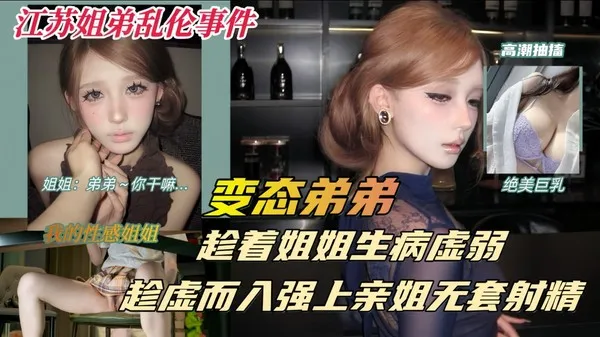 真实江苏姐弟乱伦事件 禽兽弟弟趁着姐姐虚弱生病时 直接抚摸调情掏出鸡巴无套猛干骚逼内射亲姐 封面