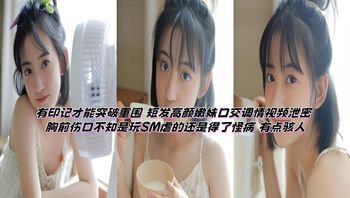 有印记才能突破重围 短发高颜嫩妹口交调情视频泄密 胸前伤口不知是玩SM虐的还是得了怪病 有点骇人 封面