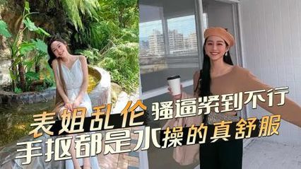 表姐乱伦终于看到表姐的骚逼紧到不行，随手一抠都是水 操的真舒服 封面