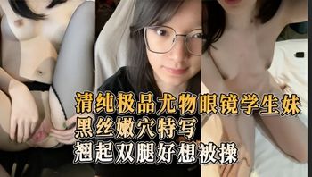 清纯极品尤物眼镜学生妹黑丝嫩穴特写掏鸡巴抽插几下翘起双腿好想被操 封面