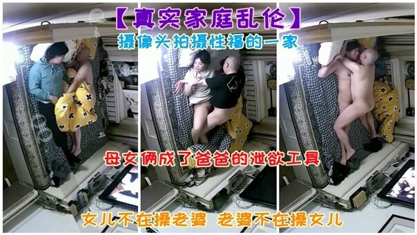 真实家庭乱伦 摄像头拍摄性福的一家 母女俩成了爸爸的泄欲工具 女儿不在操老婆 老婆不在操女儿