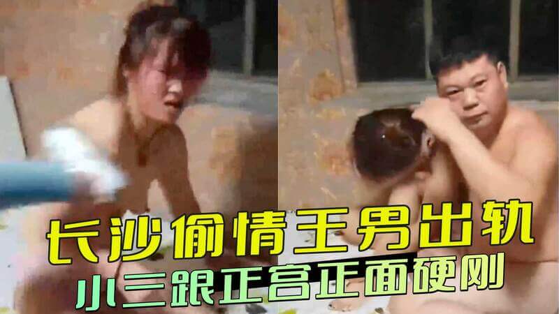 长沙偷情王被抓！小三正宫正面开战，老婆怒揭老公偷情黑料！