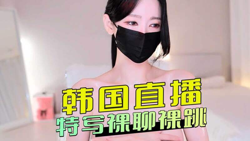 韩国御姐私密直播秀,裸体热舞魅惑特写镜头