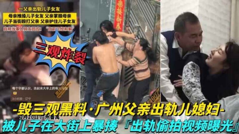 【毁三观黑料-广州父亲出轨儿媳妇】儿子在大街上暴走父亲，出轨视频被曝光