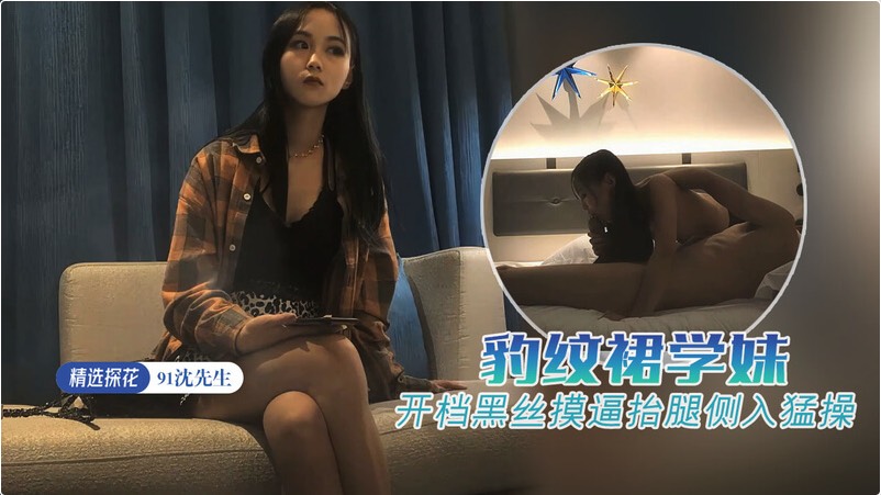 91沈先生探花，颜值逆天豹纹裙妹子，黑丝开档露粉穴，撩人小裙子抬腿遭猛男侧入狂干，娇喘连连嗷嗷叫！