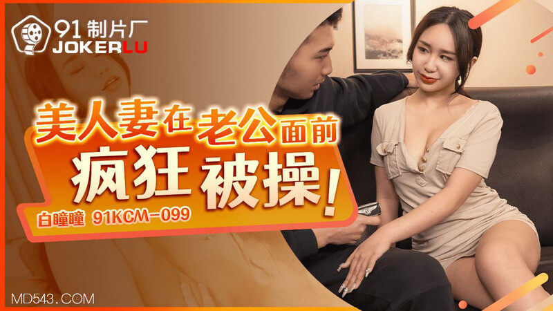 91制片厂出品 91CKM-099，主演白瞳瞳，美人妻老公面前被狂操。