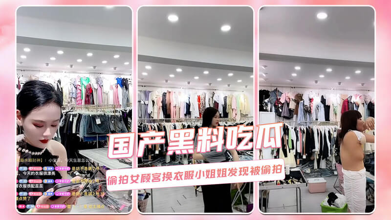 国产黑料吃瓜：试衣间偷拍事件！女顾客换衣遭偷拍，小姐姐当场抓爆偷拍者！