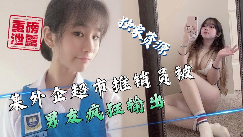 外企超市推销美女被男友调教，性爱视频疯狂流出！吃瓜群众热议，又一黑料曝光！