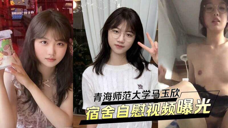 青海师大校花马玉欣的黑料流出！清纯女神私下竟是反差婊，被男友调教自慰视频曝光，吃瓜群众震惊不已！