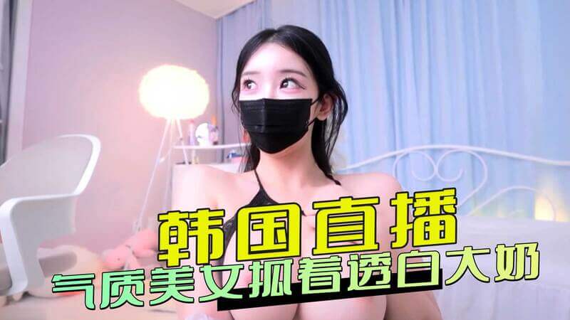 韩国直播间里,气质美女撩人表演,丰满巨乳透白诱人