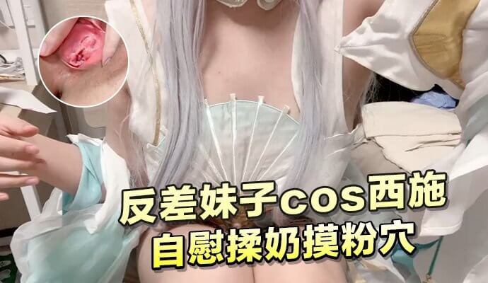 反差妹子cos西施，自慰揉奶摸粉穴