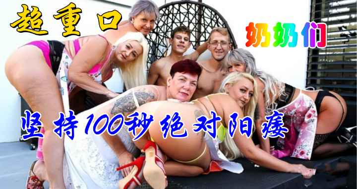 重口奶奶的丝袜诱惑 坚持100秒绝对阳瘘