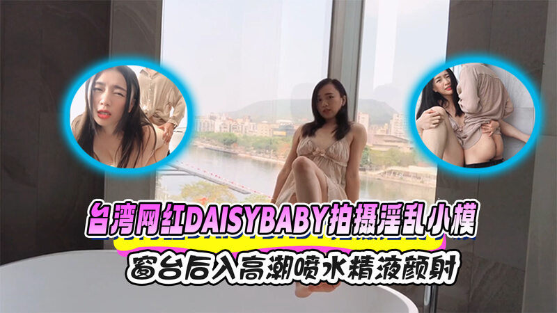 网红 Daisybaby 窗台后入喷射高潮