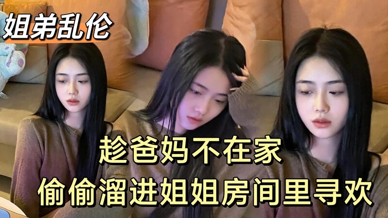 趁爸妈不在家，畜牲弟弟偷偷和少妇姐姐寻欢，家庭乱伦喷水欢愉成热门事件
