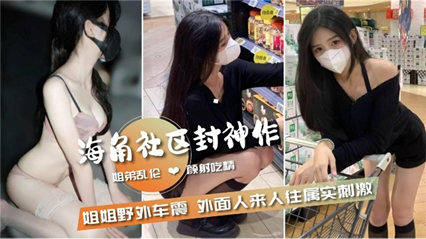 姐弟野外口交深喉,后入车震刺激无限