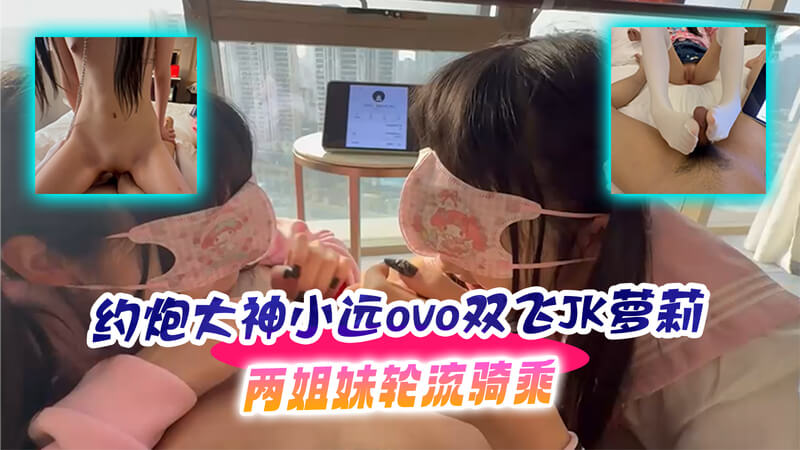 约炮达人 小远 双飞姐妹花