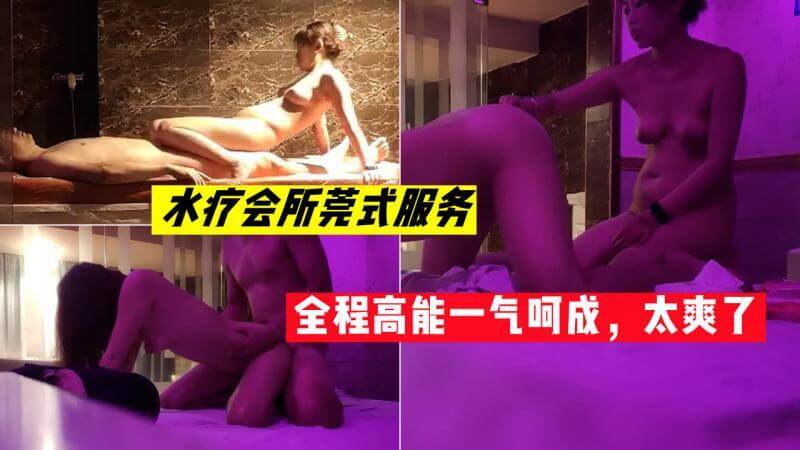 水疗会所莞式服务，全程高能一气呵成，太爽了