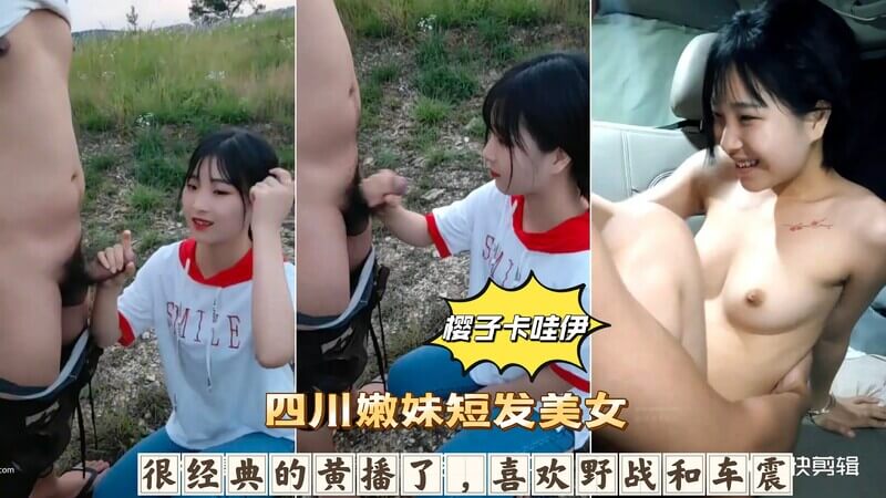 樱子卡哇伊四川嫩妹野战车震记 经典黄播 美女短发风情万种 激情无限。