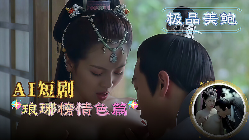 巨乳高颜值美女琅琊榜情色篇 后入女上位口交激情缠绵AI短剧