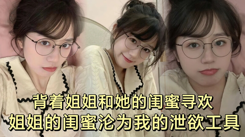 原创背着姐姐和她的闺蜜偷偷寻欢，闺房春色少妇喷水欢悦